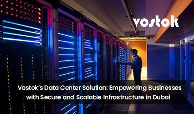 Vostok’s data center solution offering secure and scalable infrastructure in Dubai