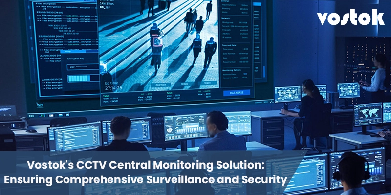 Vostok's CCTV central monitoring solution for 24/7 surveillance and advanced security.